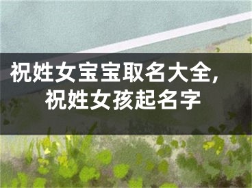 祝姓女宝宝取名大全,祝姓女孩起名字