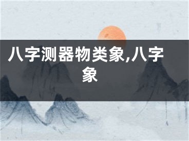 八字测器物类象,八字 象