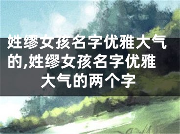 姓缪女孩名字优雅大气的,姓缪女孩名字优雅大气的两个字