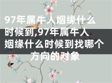 97年属牛人姻缘什么时候到,97年属牛人姻缘什么时候到找哪个方向的对象