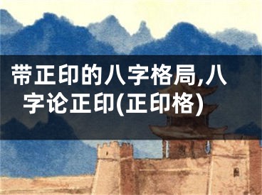 带正印的八字格局,八字论正印(正印格)