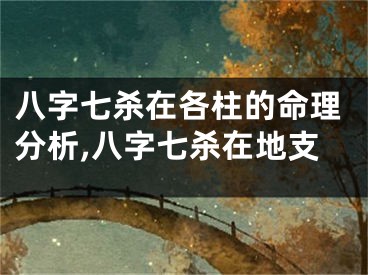 八字七杀在各柱的命理分析,八字七杀在地支