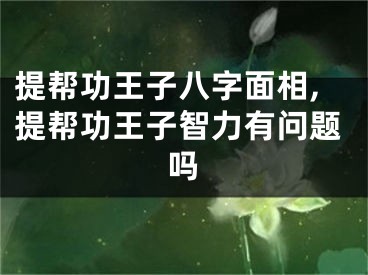 提帮功王子八字面相,提帮功王子智力有问题吗