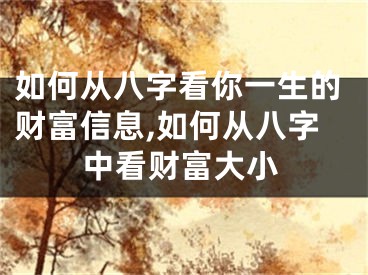 如何从八字看你一生的财富信息,如何从八字中看财富大小