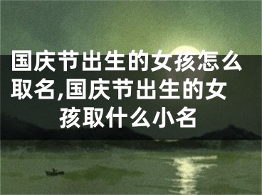 国庆节出生的女孩怎么取名,国庆节出生的女孩取什么小名