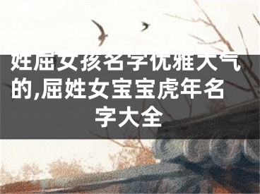 姓屈女孩名字优雅大气的,屈姓女宝宝虎年名字大全