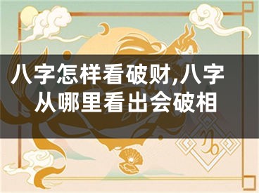 八字怎样看破财,八字从哪里看出会破相