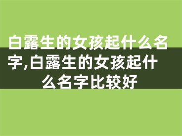 白露生的女孩起什么名字,白露生的女孩起什么名字比较好