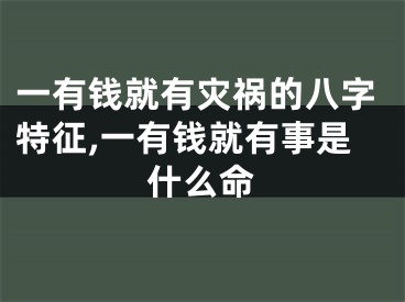 一有钱就有灾祸的八字特征,一有钱就有事是什么命