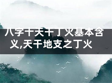 八字十天干丁火基本含义,天干地支之丁火