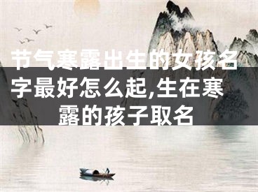 节气寒露出生的女孩名字最好怎么起,生在寒露的孩子取名