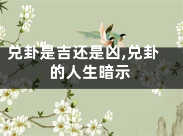 兑卦是吉还是凶,兑卦的人生暗示