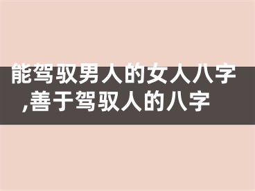 能驾驭男人的女人八字,善于驾驭人的八字