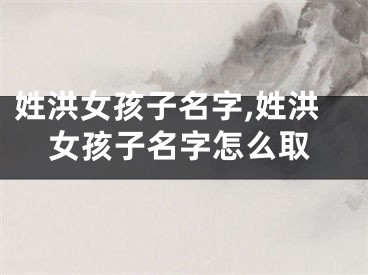 姓洪女孩子名字,姓洪女孩子名字怎么取