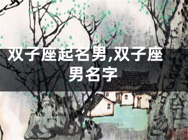 双子座起名男,双子座男名字