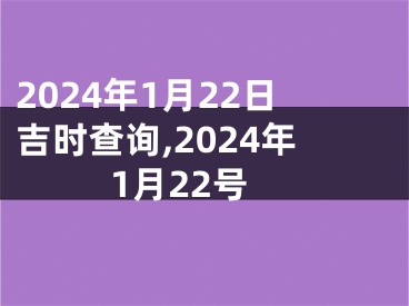 2024年1月22日吉时查询,2024年1月22号