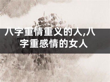 八字重情重义的人,八字重感情的女人