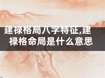 建禄格局八字特征,建禄格命局是什么意思