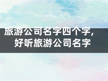 旅游公司名字四个字,好听旅游公司名字