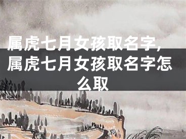 属虎七月女孩取名字,属虎七月女孩取名字怎么取