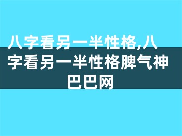 八字看另一半性格,八字看另一半性格脾气神巴巴网