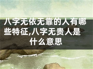 八字无依无靠的人有哪些特征,八字无贵人是什么意思