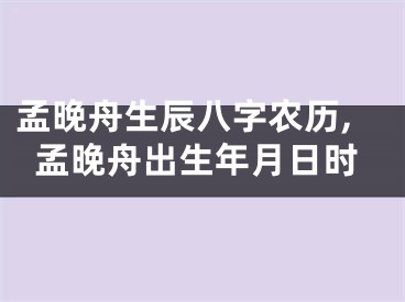 孟晚舟生辰八字农历,孟晚舟出生年月日时