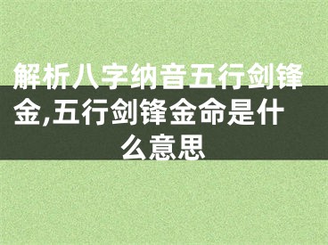 解析八字纳音五行剑锋金,五行剑锋金命是什么意思