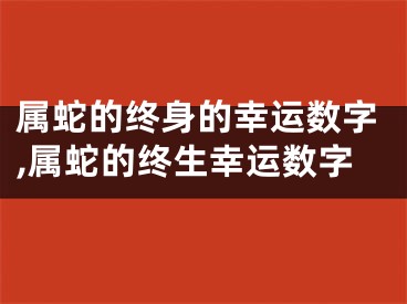 属蛇的终身的幸运数字,属蛇的终生幸运数字