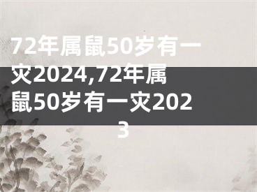 72年属鼠50岁有一灾2024,72年属鼠50岁有一灾2023