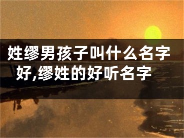 姓缪男孩子叫什么名字好,缪姓的好听名字