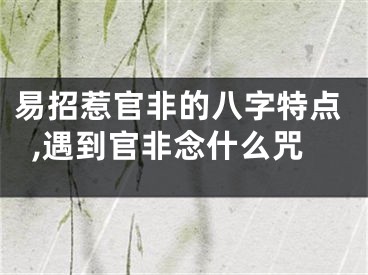 易招惹官非的八字特点,遇到官非念什么咒