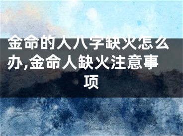 金命的人八字缺火怎么办,金命人缺火注意事项