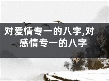 对爱情专一的八字,对感情专一的八字