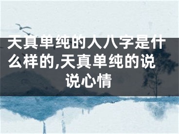 天真单纯的人八字是什么样的,天真单纯的说说心情