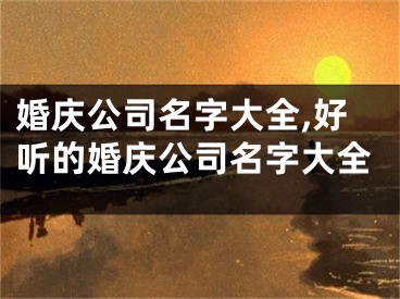婚庆公司名字大全,好听的婚庆公司名字大全