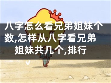 八字怎么看兄弟姐妹个数,怎样从八字看兄弟姐妹共几个,排行