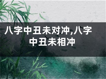 八字中丑未对冲,八字中丑未相冲