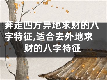 奔走四方异地求财的八字特征,适合去外地求财的八字特征
