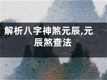 解析八字神煞元辰,元辰煞查法