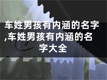 车姓男孩有内涵的名字,车姓男孩有内涵的名字大全