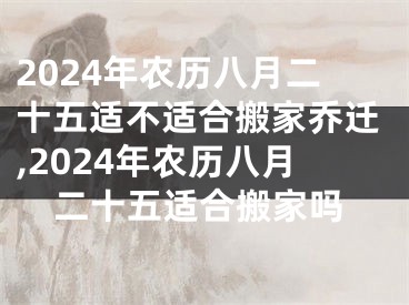 2024年农历八月二十五适不适合搬家乔迁,2024年农历八月二十五适合搬家吗