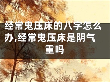 经常鬼压床的八字怎么办,经常鬼压床是阴气重吗