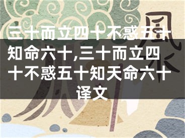 三十而立四十不惑五十知命六十,三十而立四十不惑五十知天命六十译文