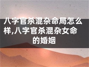 八字官杀混杂命局怎么样,八字官杀混杂女命的婚姻