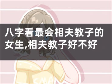 八字看最会相夫教子的女生,相夫教子好不好