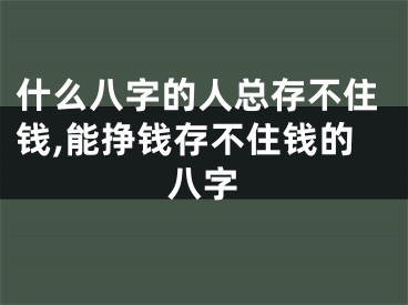 什么八字的人总存不住钱,能挣钱存不住钱的八字