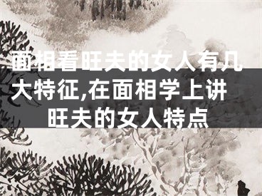 面相看旺夫的女人有几大特征,在面相学上讲旺夫的女人特点