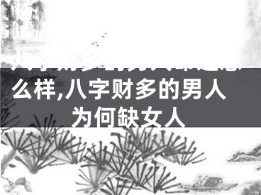 八字财多的男人命运怎么样,八字财多的男人为何缺女人