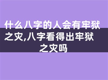 什么八字的人会有牢狱之灾,八字看得出牢狱之灾吗